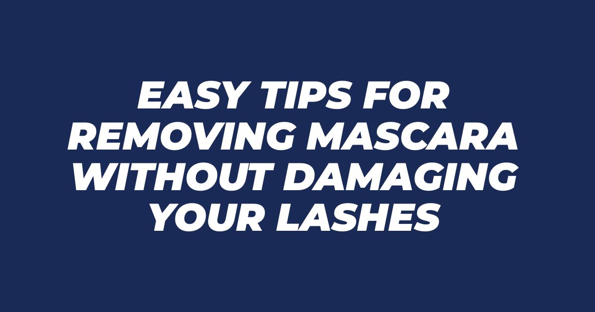 Easy Tips for Removing Mascara Without Damaging Your Lashes